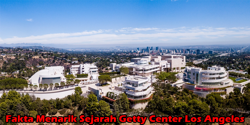 Fakta Menarik Sejarah Getty Center Los Angeles